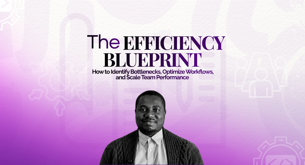 The Efficiency Blueprint: How to Identify Bottlenecks, Optimize Workflows, and Scale Team Performance